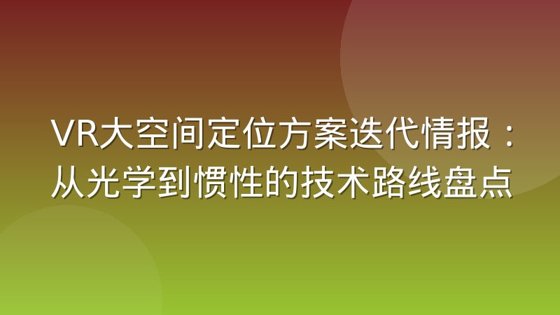 VR大空间定位方案迭代情报：从光学到惯性的技术路线盘点