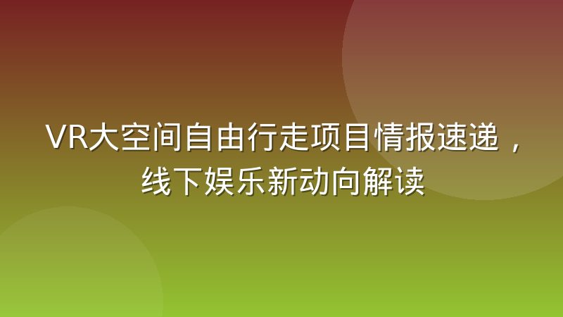 VR大空间自由行走项目情报速递,线下娱乐新动向解读